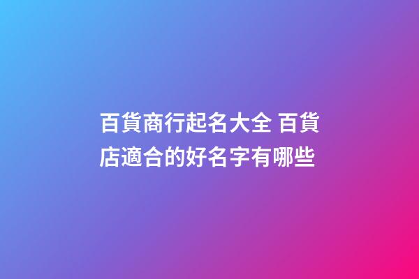 百貨商行起名大全 百貨店適合的好名字有哪些-第1張-店鋪起名-玄機派